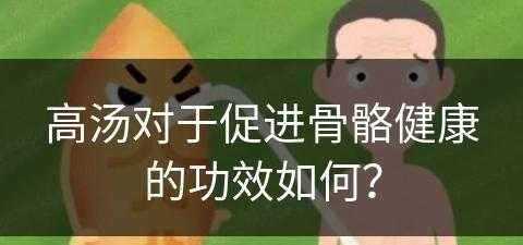 高汤对于促进骨骼健康的功效如何？